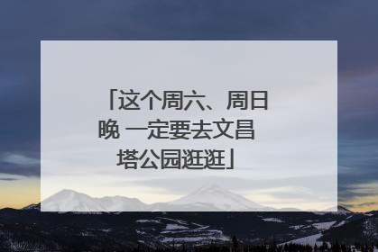 这个周六、周日晚 一定要去文昌塔公园逛逛