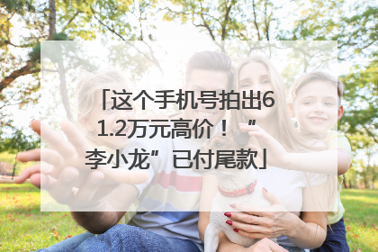 这个手机号拍出61.2万元高价！“李小龙”已付尾款