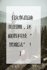 这条高速美出圈，还藏着科技“黑魔法”！