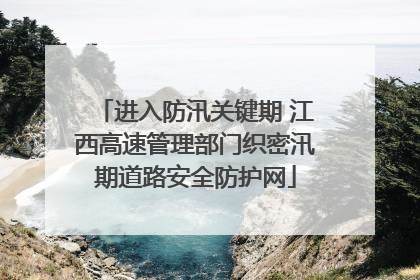 进入防汛关键期 江西高速管理部门织密汛期道路安全防护网