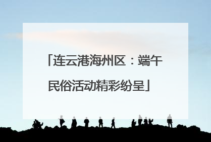 连云港海州区：端午民俗活动精彩纷呈