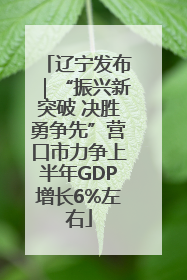 辽宁发布｜“振兴新突破 决胜勇争先”营口市力争上半年GDP增长6%左右
