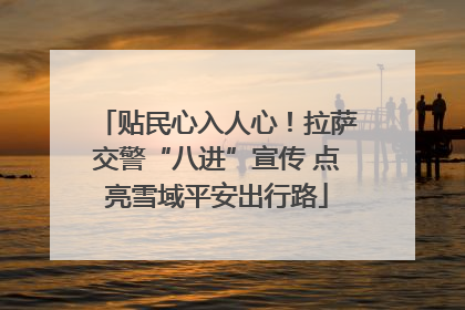 贴民心入人心！拉萨交警“八进”宣传 点亮雪域平安出行路