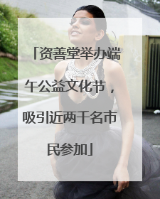 资善堂举办端午公益文化节，吸引近两千名市民参加