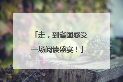 走，到省图感受一场阅读盛宴！