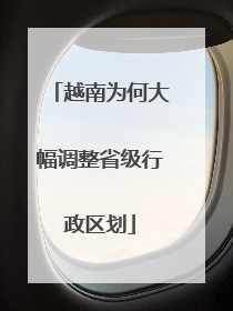 越南为何大幅调整省级行政区划