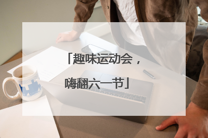趣味运动会，嗨翻六一节