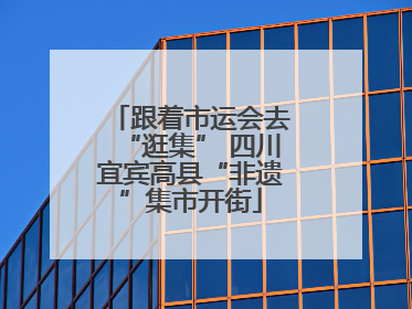 跟着市运会去“逛集” 四川宜宾高县“非遗”集市开街