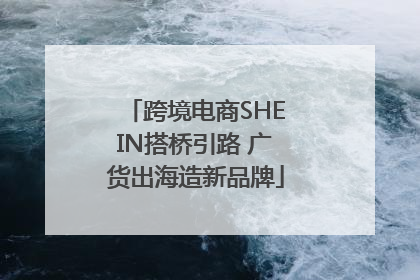 跨境电商SHEIN搭桥引路 广货出海造新品牌