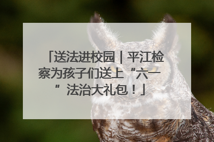 送法进校园｜平江检察为孩子们送上“六一”法治大礼包！