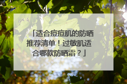 适合痘痘肌的防晒推荐清单！过敏肌适合哪款防晒霜？