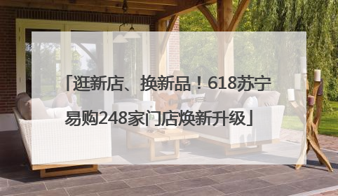 逛新店、换新品！618苏宁易购248家门店焕新升级