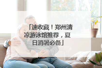 速收藏！郑州清凉游泳馆推荐，夏日消暑必备