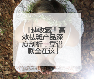速收藏！高效祛斑产品深度剖析，靠谱款全在这
