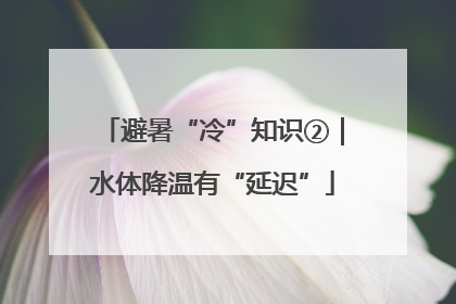 避暑“冷”知识②｜水体降温有“延迟”
