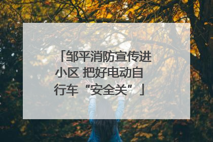 邹平消防宣传进小区 把好电动自行车“安全关”