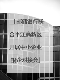 邮储银行联合平江高新区开展中小企业银企对接会