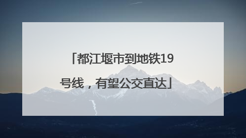 都江堰市到地铁19号线，有望公交直达