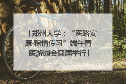 郑州大学：“医路安康·粽情传习”端午青医游园会圆满举行