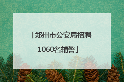郑州市公安局招聘1060名辅警