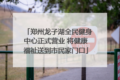 郑州龙子湖全民健身中心正式营业 将健康福祉送到市民家门口