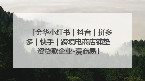 金华小红书｜抖音｜拼多多｜快手｜跨境电商店铺垫资贷款企业-漫商易