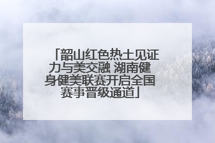 韶山红色热土见证力与美交融 湖南健身健美联赛开启全国赛事晋级通道