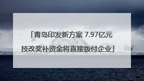 青岛印发新方案 7.97亿元技改奖补资金将直接拨付企业