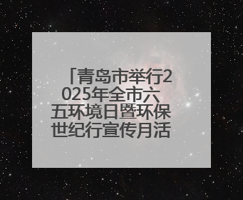 青岛市举行2025年全市六五环境日暨环保世纪行宣传月活动启动仪式