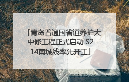 青岛普通国省道养护大中修工程正式启动 S214南城线率先开工