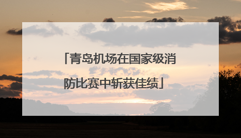 青岛机场在国家级消防比赛中斩获佳绩