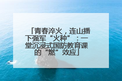 青春淬火，连山播下强军“火种”：一堂沉浸式国防教育课的“燃”效应