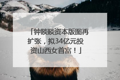 钟睒睒资本版图再扩张，拟34亿元投资山西女首富！