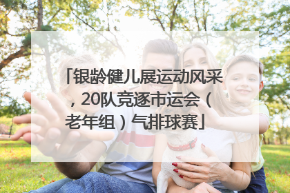 银龄健儿展运动风采，20队竞逐市运会（老年组）气排球赛