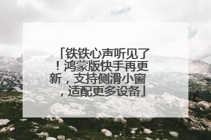 铁铁心声听见了！鸿蒙版快手再更新，支持侧滑小窗，适配更多设备