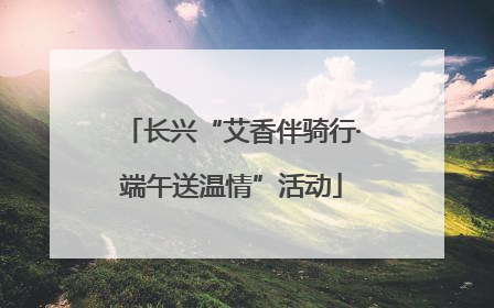 长兴“艾香伴骑行·端午送温情”活动