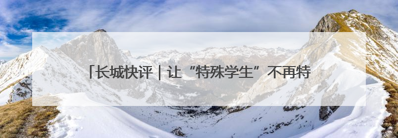 长城快评｜让“特殊学生”不再特殊，每一个孩子的梦想都同样伟大