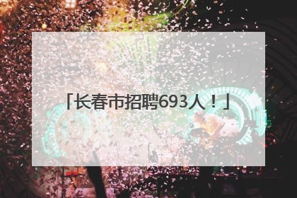 长春市招聘693人！