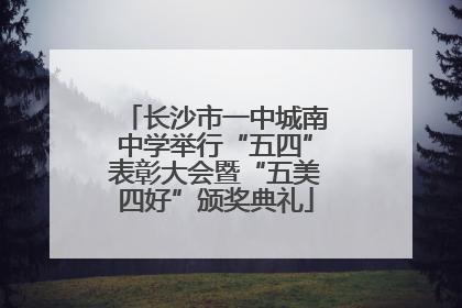 长沙市一中城南中学举行“五四”表彰大会暨“五美四好”颁奖典礼
