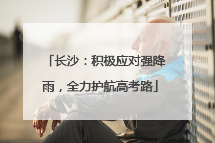 长沙：积极应对强降雨，全力护航高考路