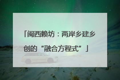 闽西赖坊：两岸乡建乡创的“融合方程式”
