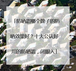 防晒霜哪个牌子的防晒效果好？十大公认好用的防晒霜，闭眼入