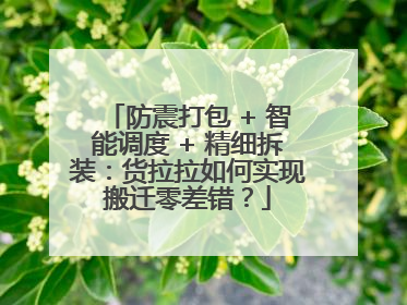 防震打包 + 智能调度 + 精细拆装：货拉拉如何实现搬迁零差错？
