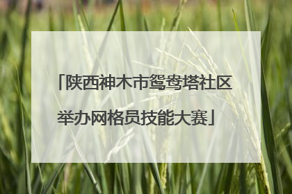 陕西神木市鸳鸯塔社区举办网格员技能大赛