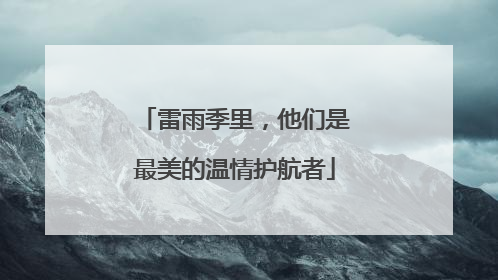 雷雨季里，他们是最美的温情护航者