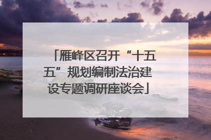 雁峰区召开“十五五”规划编制法治建设专题调研座谈会