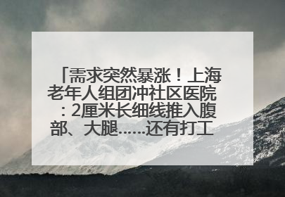 需求突然暴涨！上海老年人组团冲社区医院：2厘米长细线推入腹部、大腿……还有打工人下班顺便减肥