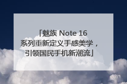 魅族 Note 16系列重新定义手感美学，引领国民手机新潮流
