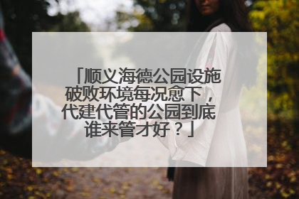 顺义海德公园设施破败环境每况愈下，代建代管的公园到底谁来管才好？