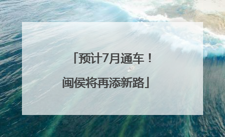 预计7月通车！闽侯将再添新路
